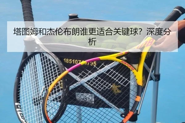 塔图姆和杰伦布朗谁更适合关键球？深度分析